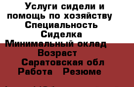 Услуги сидели и помощь по хозяйству  › Специальность ­ Сиделка › Минимальный оклад ­ 100 › Возраст ­ 39 - Саратовская обл. Работа » Резюме   